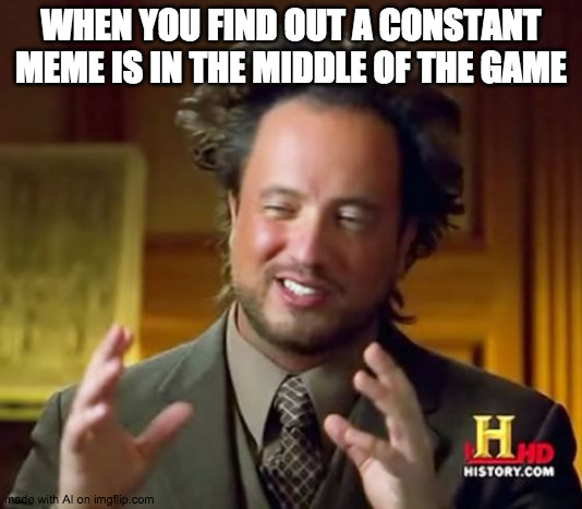 When you find out a constant meme is in the middle of the game | WHEN YOU FIND OUT A CONSTANT MEME IS IN THE MIDDLE OF THE GAME | image tagged in memes,ancient aliens | made w/ Imgflip meme maker