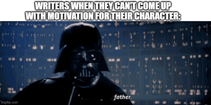 Writers amirite | WRITERS WHEN THEY CAN'T COME UP WITH MOTIVATION FOR THEIR CHARACTER: | image tagged in writers,writing,star wars | made w/ Imgflip meme maker