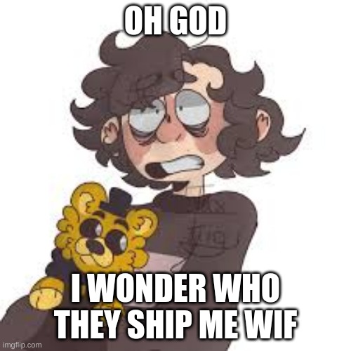 hmm | OH GOD; I WONDER WHO THEY SHIP ME WIF | made w/ Imgflip meme maker