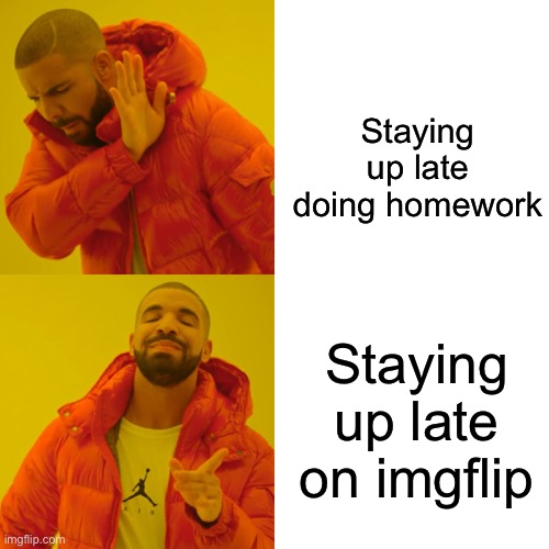 Who doesn’t agree with me | Staying up late doing homework; Staying up late on imgflip | image tagged in memes,drake hotline bling | made w/ Imgflip meme maker