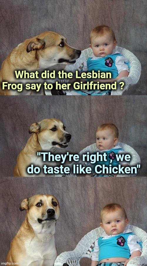 Dad Joke Dog Meme | What did the Lesbian Frog say to her Girlfriend ? "They're right , we do taste like Chicken" | image tagged in memes,dad joke dog | made w/ Imgflip meme maker