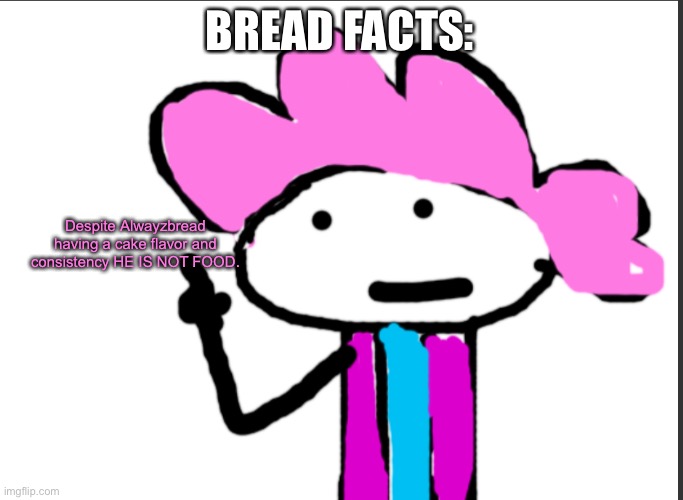 Alwayzbread: which means no attempting to eat my skin duo: aww | BREAD FACTS:; Despite Alwayzbread having a cake flavor and consistency HE IS NOT FOOD. | image tagged in alwayzbread points at words | made w/ Imgflip meme maker