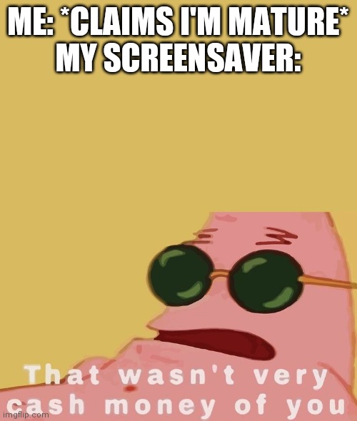 ME: *CLAIMS I'M MATURE*
MY SCREENSAVER: | made w/ Imgflip meme maker