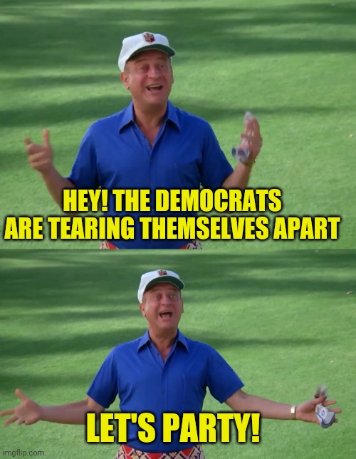 HEY! THE DEMOCRATS ARE TEARING THEMSELVES APART LET'S PARTY! | made w/ Imgflip meme maker