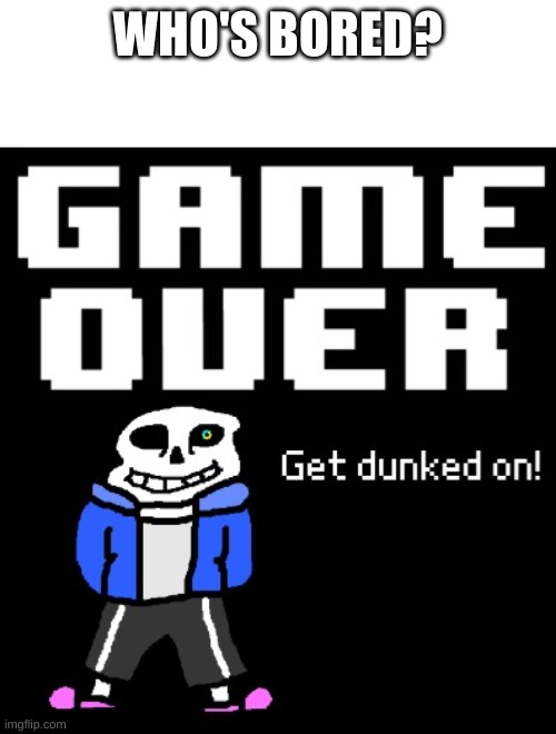 -_- | WHO'S BORED? | image tagged in get dunked on | made w/ Imgflip meme maker
