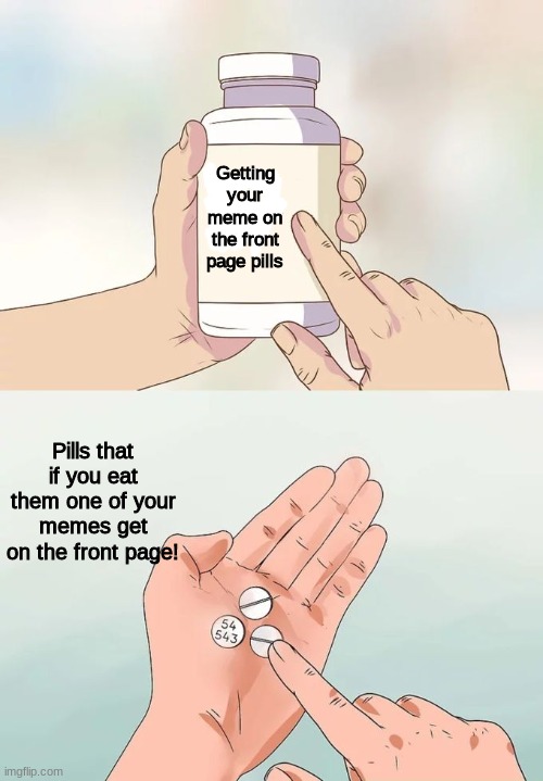 MEME MAKING PILLS | Getting your meme on the front page pills; Pills that if you eat them one of your memes get on the front page! | image tagged in memes,hard to swallow pills,yes,yummy,ill take your entire stock | made w/ Imgflip meme maker