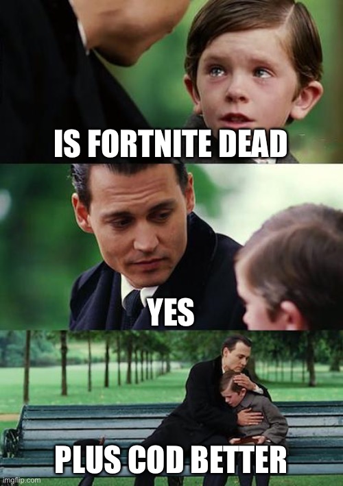 Finding Neverland Meme | IS FORTNITE DEAD; YES; PLUS COD BETTER | image tagged in memes,finding neverland | made w/ Imgflip meme maker