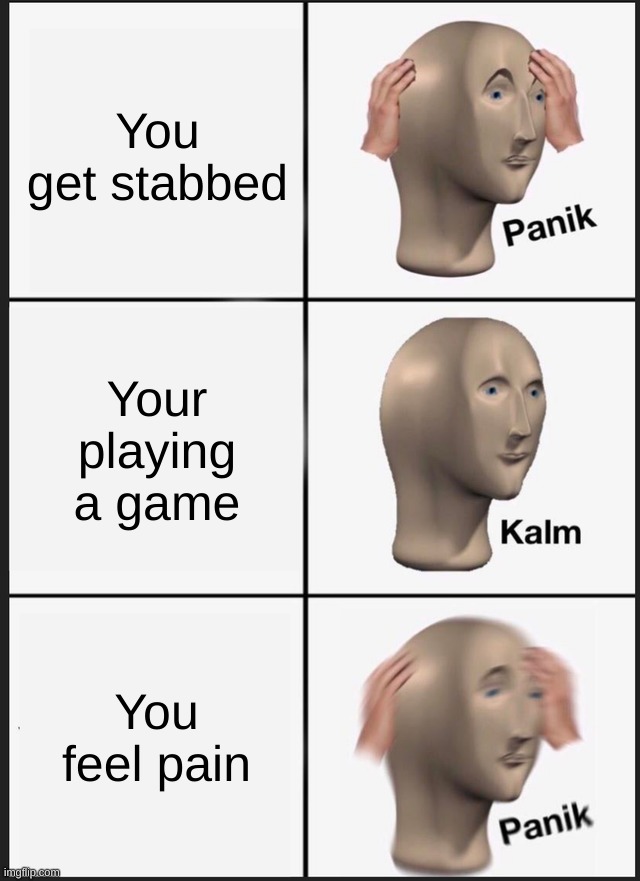 Welp |  You get stabbed; Your playing a game; You feel pain | image tagged in memes,panik kalm panik,oh well | made w/ Imgflip meme maker