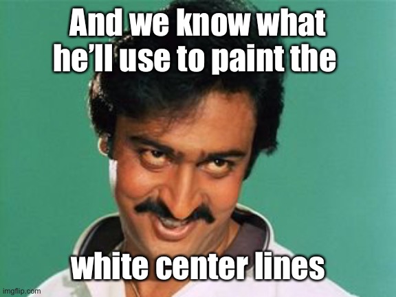 pervert look | And we know what he’ll use to paint the white center lines | image tagged in pervert look | made w/ Imgflip meme maker
