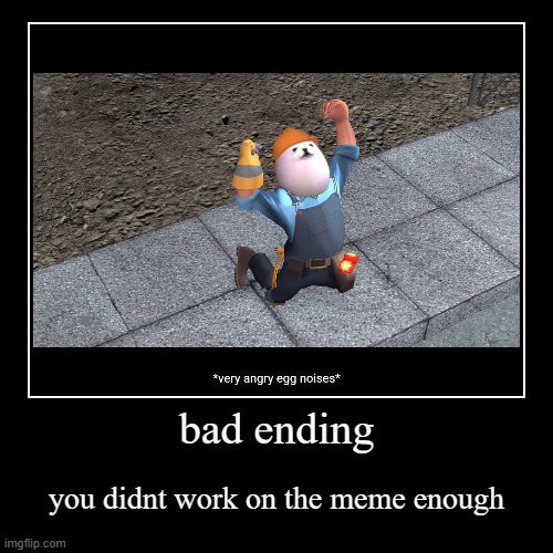 something | bad ending | you didnt work on the meme enough | image tagged in endings | made w/ Imgflip demotivational maker