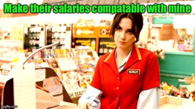 Cashier Meme | Make their salaries compatable with mine | image tagged in cashier meme | made w/ Imgflip meme maker