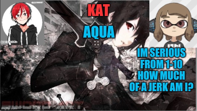 katxaqua | IM SERIOUS
FROM 1-10 HOW MUCH OF A JERK AM I? | image tagged in katxaqua | made w/ Imgflip meme maker
