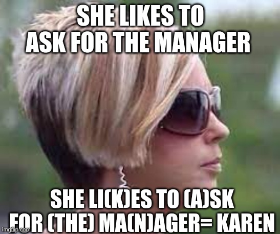 Karen meaning |  SHE LIKES TO ASK FOR THE MANAGER; SHE LI(K)ES TO (A)SK FOR (THE) MA(N)AGER= KAREN | image tagged in funny,so true memes | made w/ Imgflip meme maker
