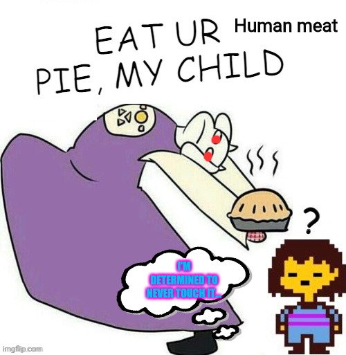 This is getting outta hand! | Human meat; I'M DETERMINED TO NEVER TOUCH IT... | image tagged in toriel,bakes,everything,into a,pie,undertale | made w/ Imgflip meme maker