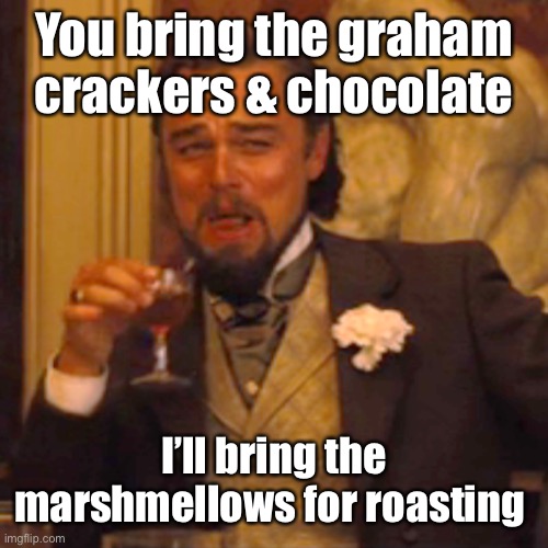 Laughing Leo Meme | You bring the graham crackers & chocolate I’ll bring the marshmellows for roasting | image tagged in memes,laughing leo | made w/ Imgflip meme maker