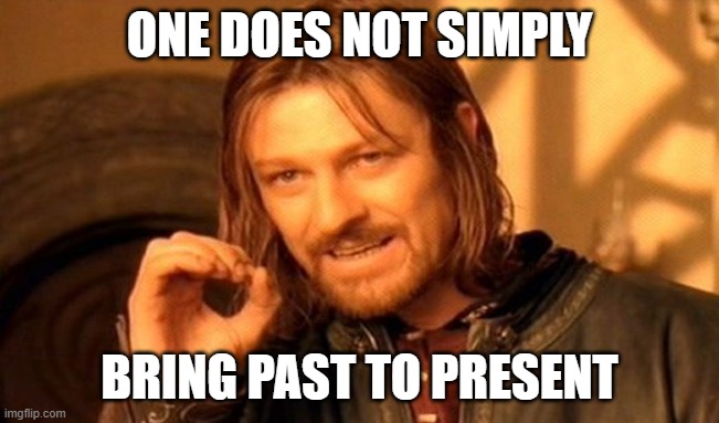 past=present? | ONE DOES NOT SIMPLY BRING PAST TO PRESENT | image tagged in memes,one does not simply | made w/ Imgflip meme maker