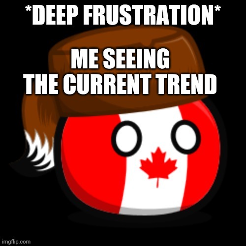 Canada 2.0 | ME SEEING THE CURRENT TREND | image tagged in canada 2 0 | made w/ Imgflip meme maker