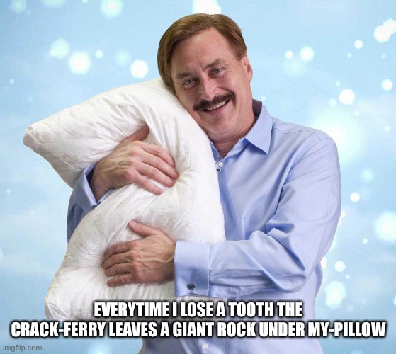 My Pillow Guy | EVERYTIME I LOSE A TOOTH THE CRACK-FERRY LEAVES A GIANT ROCK UNDER MY-PILLOW | image tagged in my pillow guy | made w/ Imgflip meme maker