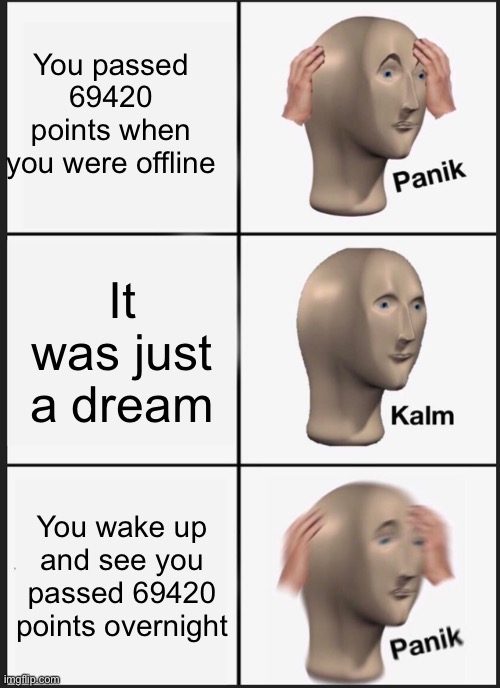 Panik Kalm Panik | You passed 69420 points when you were offline; It was just a dream; You wake up and see you passed 69420 points overnight | image tagged in memes,panik kalm panik | made w/ Imgflip meme maker
