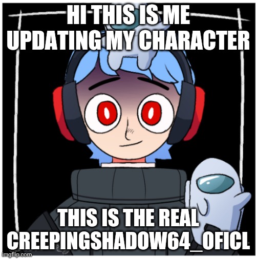 I hope I don't find another character editor | HI THIS IS ME UPDATING MY CHARACTER; THIS IS THE REAL CREEPINGSHADOW64_OFICL | image tagged in characters | made w/ Imgflip meme maker