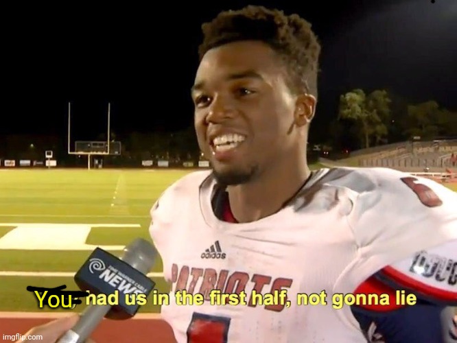 They had us in the first half | You | image tagged in they had us in the first half | made w/ Imgflip meme maker