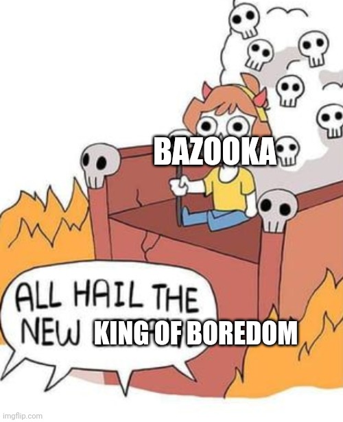 ALL HAIL THE NEW SATAN! | BAZOOKA; KING OF BOREDOM | image tagged in all hail the new satan | made w/ Imgflip meme maker