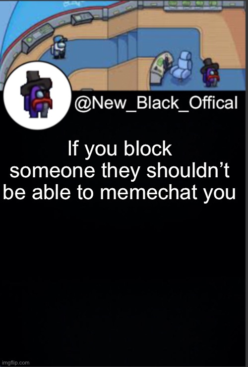 Pls | If you block someone they shouldn’t be able to memechat you | image tagged in my template | made w/ Imgflip meme maker