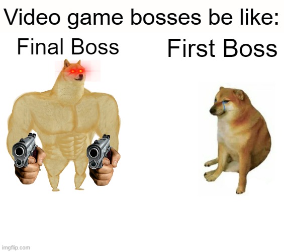 Buff Doge vs. Cheems | Video game bosses be like:; Final Boss; First Boss | image tagged in memes,buff doge vs cheems | made w/ Imgflip meme maker