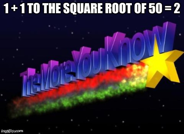 Quick Maths | 1 + 1 TO THE SQUARE ROOT OF 50 = 2 | image tagged in the more you know | made w/ Imgflip meme maker