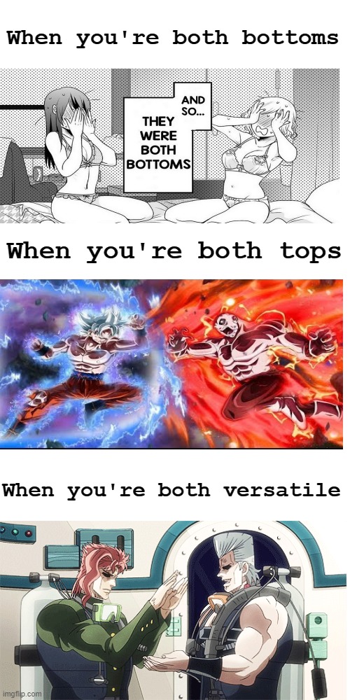 When you're both... | When you're both bottoms; When you're both tops; When you're both versatile | image tagged in blank transparent square,dragon ball super,jojo's bizarre adventure,when you're both bottoms | made w/ Imgflip meme maker