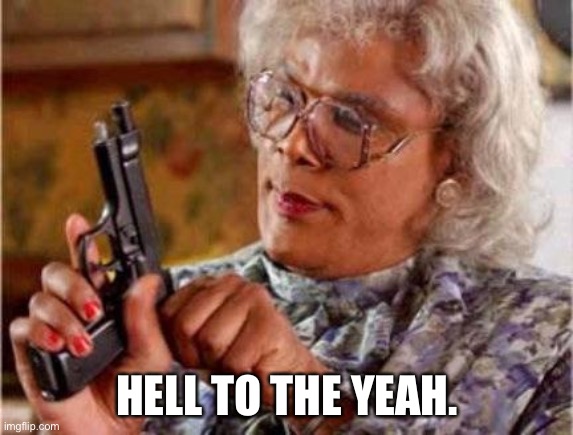 Madea | HELL TO THE YEAH. | image tagged in madea | made w/ Imgflip meme maker