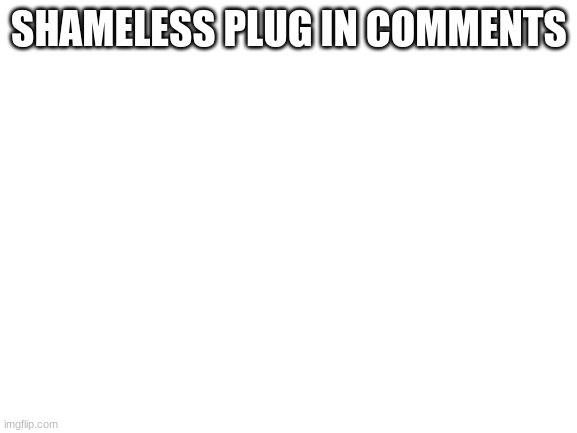 XD they do be funni tho | SHAMELESS PLUG IN COMMENTS | image tagged in blank white template | made w/ Imgflip meme maker