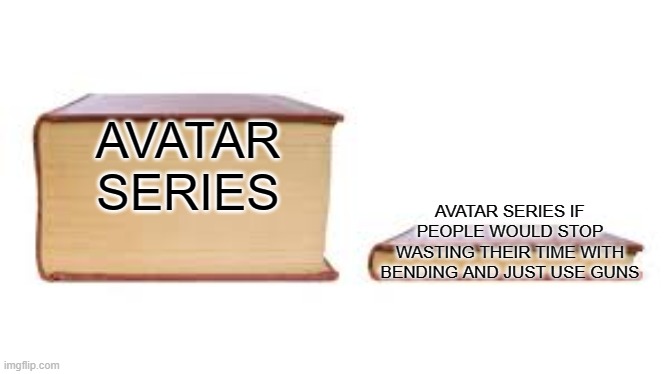 Big book small book | AVATAR SERIES; AVATAR SERIES IF PEOPLE WOULD STOP WASTING THEIR TIME WITH BENDING AND JUST USE GUNS | image tagged in big book small book | made w/ Imgflip meme maker