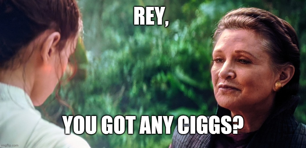 Star Wars | REY, YOU GOT ANY CIGGS? | image tagged in leia star wars | made w/ Imgflip meme maker