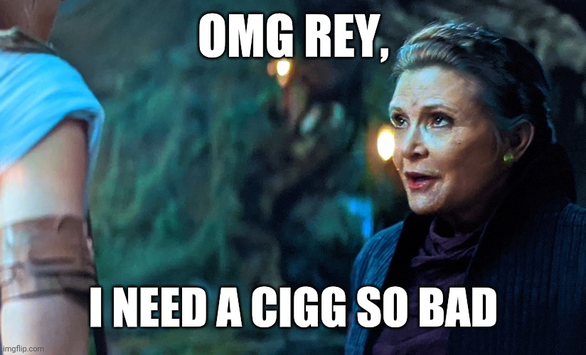Star Wars | OMG REY, I NEED A CIGG SO BAD | image tagged in star wars | made w/ Imgflip meme maker