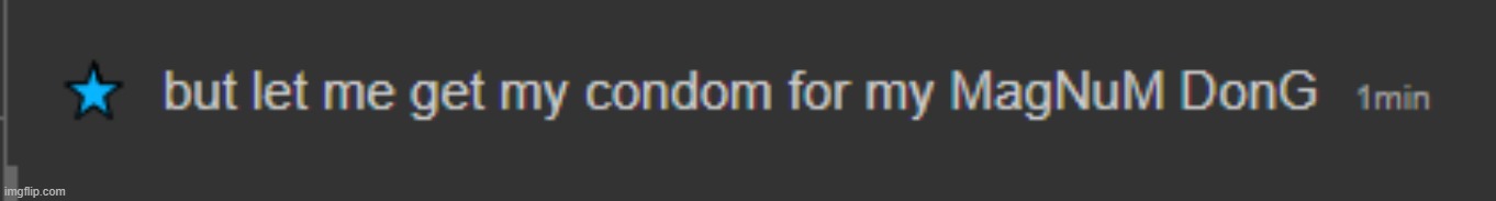 let me go get my condom for my magnum dong | image tagged in let me go get my condom for my magnum dong | made w/ Imgflip meme maker