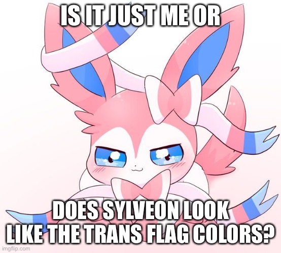 Sylveon | IS IT JUST ME OR; DOES SYLVEON LOOK LIKE THE TRANS FLAG COLORS? | image tagged in sylveon | made w/ Imgflip meme maker