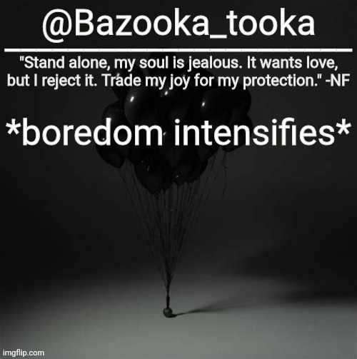 Bazooka's Trauma NF Template | *boredom intensifies* | image tagged in bazooka's trauma nf template | made w/ Imgflip meme maker