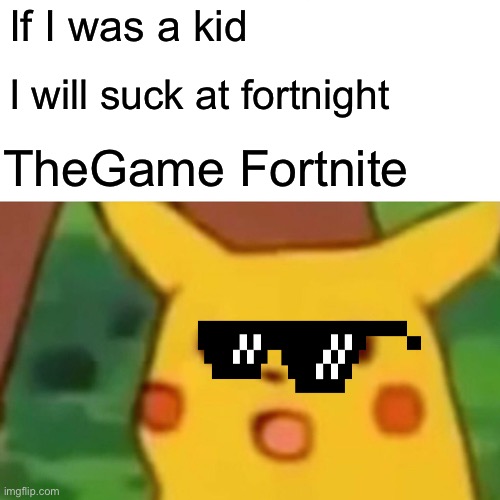 Die | If I was a kid; I will suck at fortnight; TheGame Fortnite | image tagged in memes,surprised pikachu | made w/ Imgflip meme maker