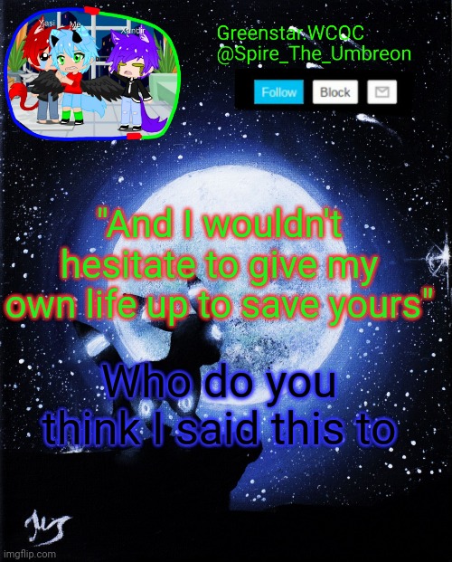Spire announcement (Greenstar.WCOC) | "And I wouldn't hesitate to give my own life up to save yours"; Who do you think I said this to | image tagged in spire announcement greenstar wcoc | made w/ Imgflip meme maker