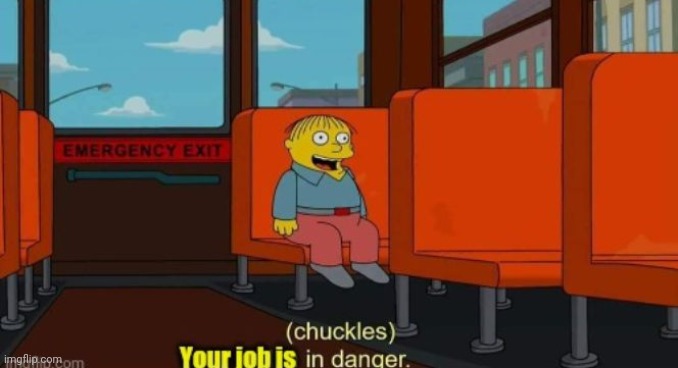 Your job is in danger | image tagged in your job is in danger | made w/ Imgflip meme maker