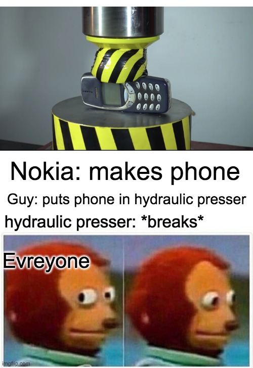 Nokia=immortal | Nokia: makes phone; Guy: puts phone in hydraulic presser; hydraulic presser: *breaks*; Evreyone | image tagged in memes,monkey puppet | made w/ Imgflip meme maker