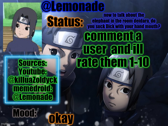 Lemonades Itachi And Shisui Temp | now to talk about the elephant in the room deidara. do you suck Dick with your hand mouth? comment a user  and ill rate them 1-10; okay | image tagged in lemonades itachi and shisui temp | made w/ Imgflip meme maker