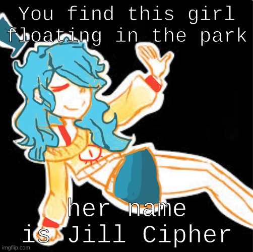 Jill Cipher | You find this girl floating in the park; her name is Jill Cipher | made w/ Imgflip meme maker