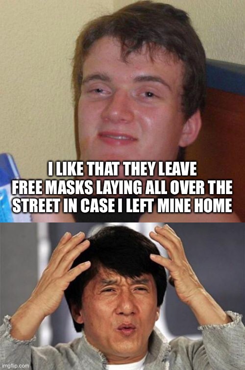 I LIKE THAT THEY LEAVE FREE MASKS LAYING ALL OVER THE STREET IN CASE I LEFT MINE HOME | image tagged in stoned guy,jackie chan wtf | made w/ Imgflip meme maker