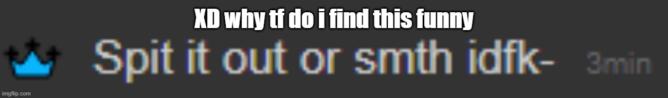 XD why tf do i find this funny | made w/ Imgflip meme maker