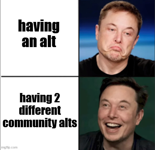 I want MOOOOOORRRRREEE | having an alt; having 2 different community alts | image tagged in elon approves | made w/ Imgflip meme maker