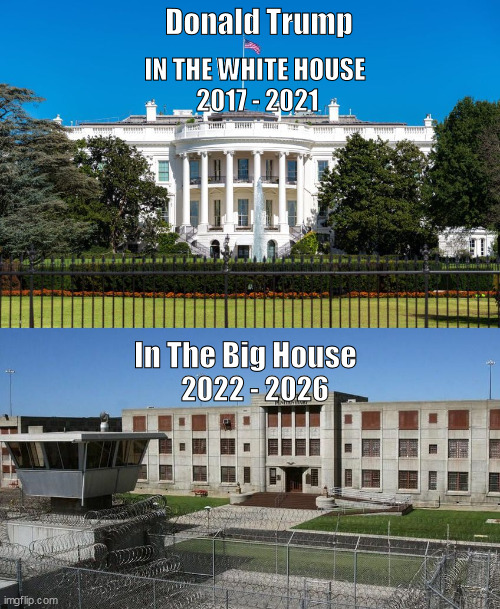 Trump In The Big House | Donald Trump; IN THE WHITE HOUSE
 2017 - 2021; In The Big House; 2022 - 2026 | image tagged in trump,big house | made w/ Imgflip meme maker