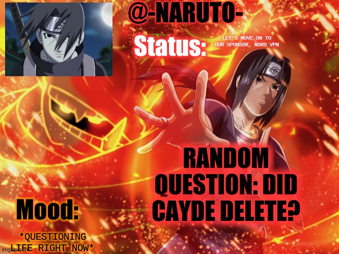 I just did the daily check, and I couldn't find his account | LET'S MOVE ON TO OUR SPONSOR, NORD VPN; RANDOM QUESTION: DID CAYDE DELETE? *QUESTIONING LIFE RIGHT NOW* | image tagged in itachi template | made w/ Imgflip meme maker