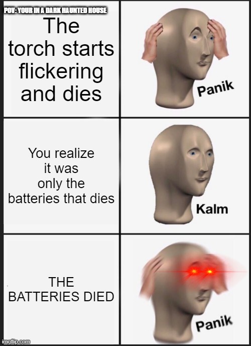 Panik Kalm Panik | The torch starts flickering and dies; POV: YOUR IN A DARK HAUNTED HOUSE; You realize it was only the batteries that dies; THE BATTERIES DIED | image tagged in memes,panik kalm panik | made w/ Imgflip meme maker